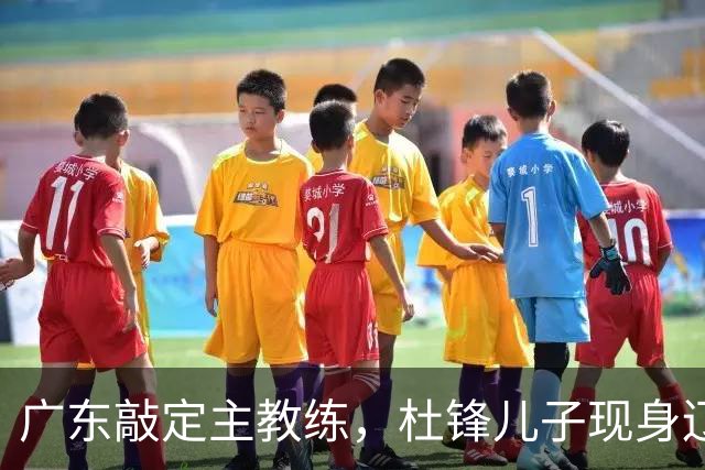 广东敲定主教练，杜锋儿子现身辽宁，新疆更换总经理，江苏暂缓交易榜眼签