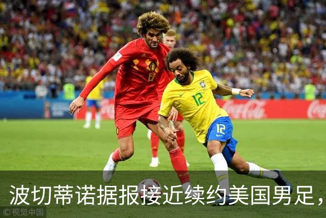 波切蒂诺据报接近续约美国男足，三大任务：中卫搭档、门将升级、普利西奇复苏
