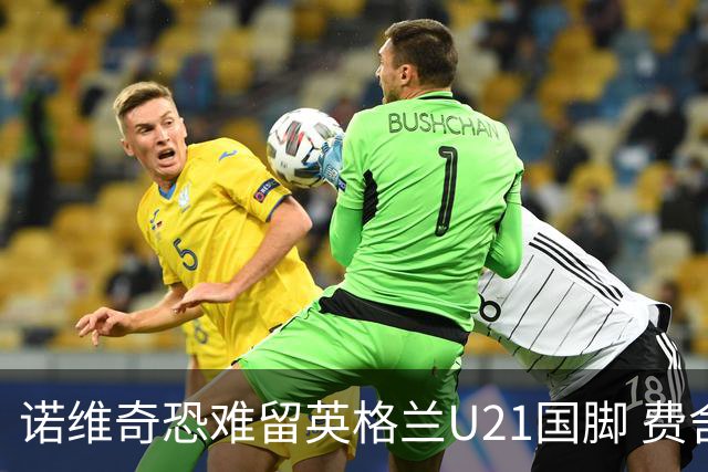 诺维奇恐难留英格兰U21国脚 费舍尔遭英超四队哄抢
